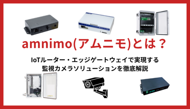 amnimo（アムニモ）とは？IoTルーター・エッジゲートウェイで実現する監視カメラソリューションを徹底解説｜HUBULLET